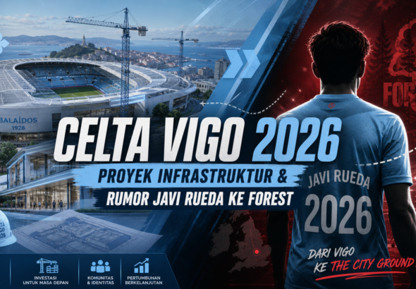 celta - Celta Vigo 2026: Proyek Infrastruktur dan Rumor Javi Rueda ke Forest
